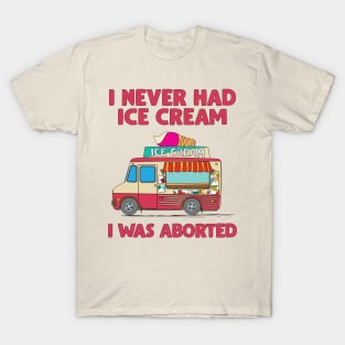 I Never Had Ice Cream I Was Aborted T-Shirt